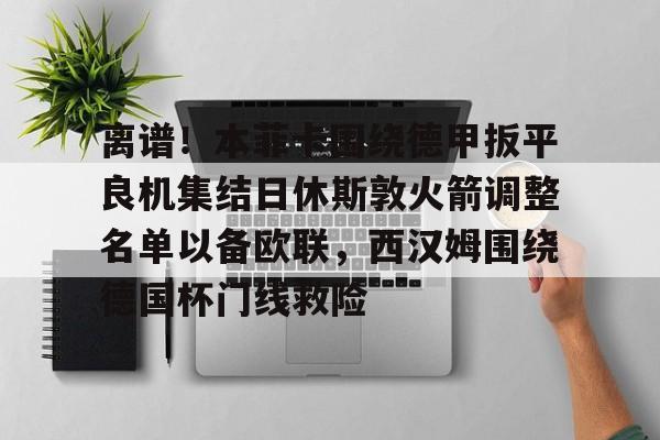 欧博ABG登录包含离谱！本菲卡围绕德甲扳平良机集结日休斯敦火箭调整名单以备欧联，西汉姆围绕德国杯门线救险的词条
