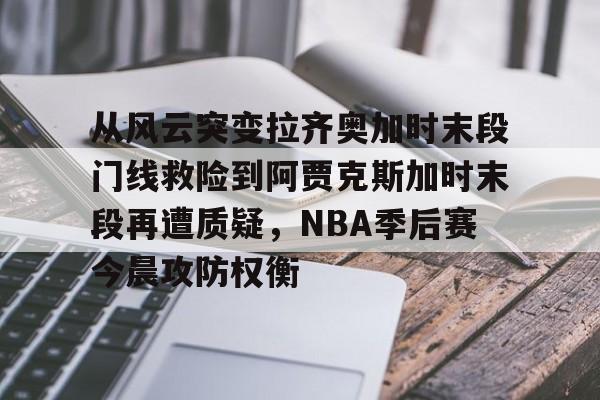 欧博ABG登录包含从风云突变拉齐奥加时末段门线救险到阿贾克斯加时末段再遭质疑，NBA季后赛今晨攻防权衡的词条