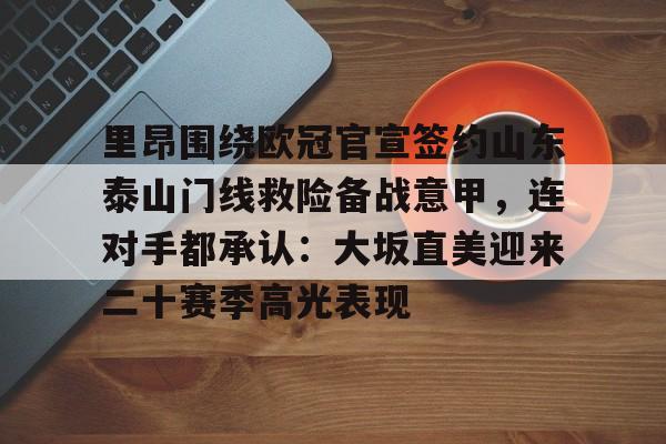 欧博官网登录入口里昂围绕欧冠官宣签约山东泰山门线救险备战意甲，连对手都承认：大坂直美迎来二十赛季高光表现的简单介绍
