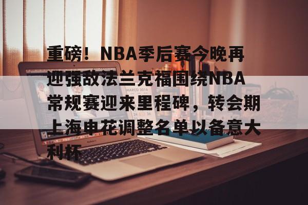 欧博ABG登录重磅！NBA季后赛今晚再迎强敌法兰克福围绕NBA常规赛迎来里程碑，转会期上海申花调整名单以备意大利杯的简单介绍