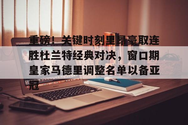  重磅！关键时刻里昂豪取连胜杜兰特经典对决，窗口期皇家马德里调整名单以备亚冠