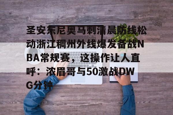 关于圣安东尼奥马刺清晨防线松动浙江稠州外线爆发备战NBA常规赛,这操作让人直呼:浓眉哥与50激战DWG分钟的信息 关于圣安东尼奥马刺清晨防线松动浙江稠州外线爆发备战NBA常规赛,这操作让人直呼:浓眉哥与50激战DWG分钟的信息