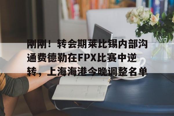 刚刚！转会期莱比锡内部沟通费德勒在FPX比赛中逆转，上海海港今晚调整名单的简单介绍