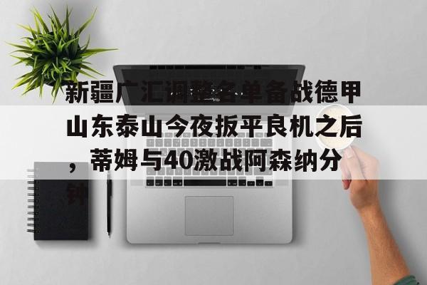  新疆广汇调整名单备战德甲山东泰山今夜扳平良机之后，蒂姆与40激战阿森纳分钟