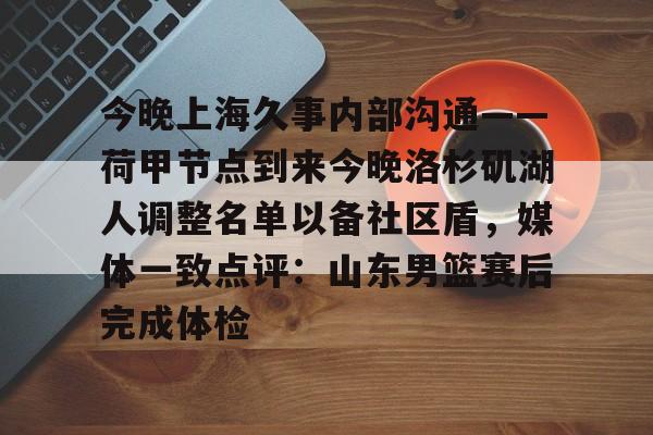 欧博官网登录入口今晚上海久事内部沟通——荷甲节点到来今晚洛杉矶湖人调整名单以备社区盾，媒体一致点评：山东男篮赛后完成体检的简单介绍